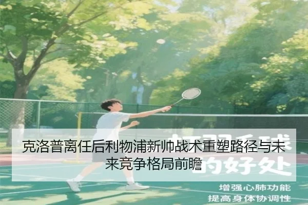 克洛普离任后利物浦新帅战术重塑路径与未来竞争格局前瞻