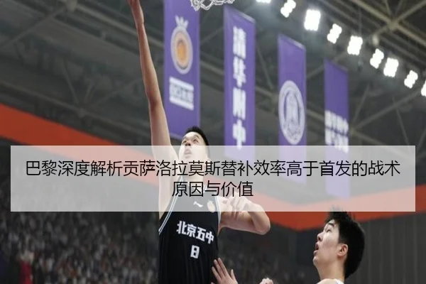 巴黎深度解析贡萨洛拉莫斯替补效率高于首发的战术原因与价值（kaiyun）