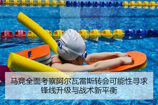 马竞全面考察阿尔瓦雷斯转会可能性寻求锋线升级与战术新平衡