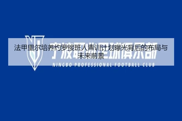 法甲里尔培养约罗接班人青训计划曝光背后的布局与未来前景