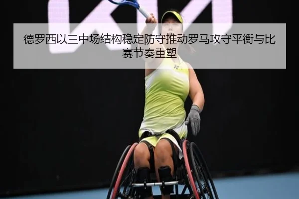 德罗西以三中场结构稳定防守推动罗马攻守平衡与比赛节奏重塑