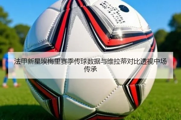 法甲新星埃梅里赛季传球数据与维拉蒂对比透视中场传承