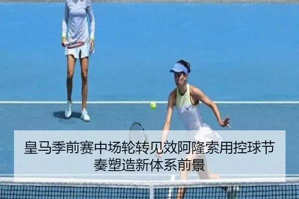 皇马季前赛中场轮转见效阿隆索用控球节奏塑造新体系前景